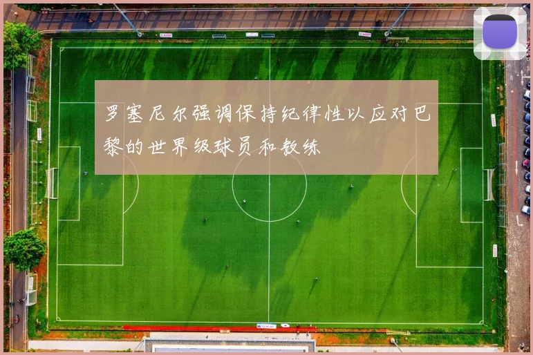 罗塞尼尔强调保持纪律性以应对巴黎的世界级球员和教练