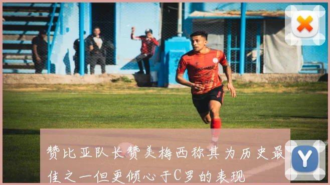 赞比亚队长赞美梅西称其为历史最佳之一但更倾心于C罗的表现