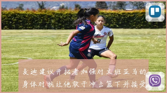 麦迪建议开拓者加强对文班亚马的身体对抗让他敢于冲击篮下并接受挑战