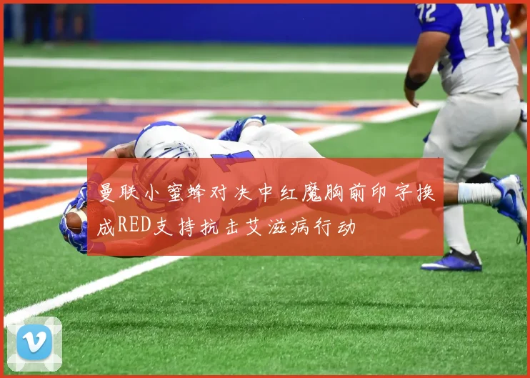 曼联小蜜蜂对决中红魔胸前印字换成RED支持抗击艾滋病行动