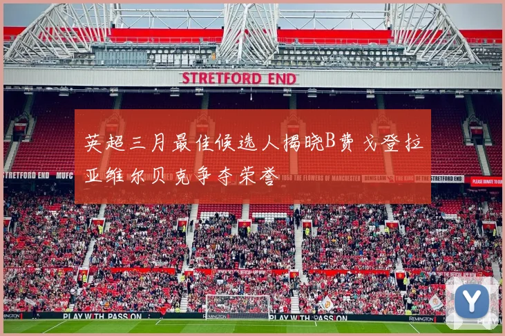 英超三月最佳候选人揭晓B费戈登拉亚维尔贝克争夺荣誉