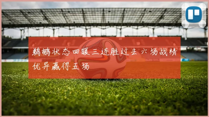 鹈鹕状态回暖三连胜过去六场战绩优异赢得五场