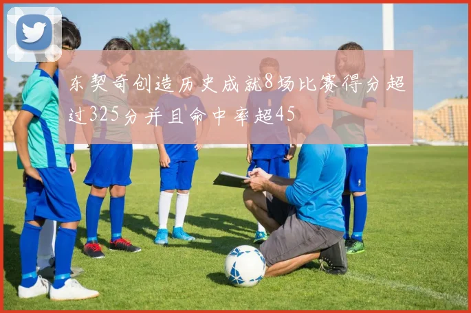 东契奇创造历史成就8场比赛得分超过325分并且命中率超45