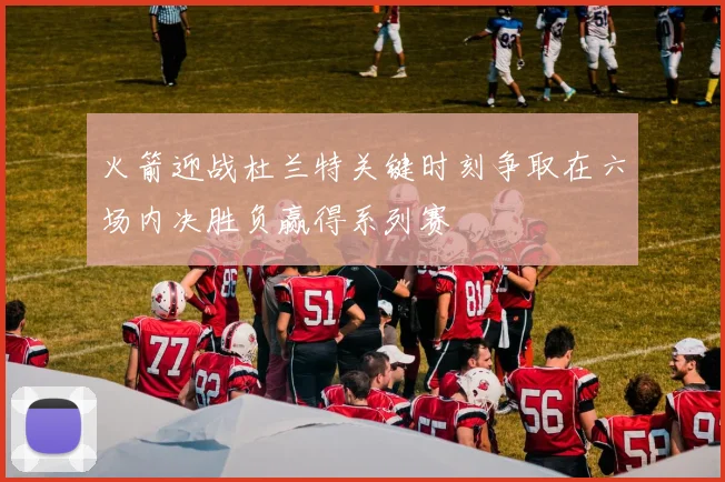 火箭迎战杜兰特关键时刻争取在六场内决胜负赢得系列赛