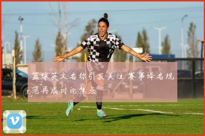 篮球英文名称引发关注 赛事译名规范再成讨论焦点